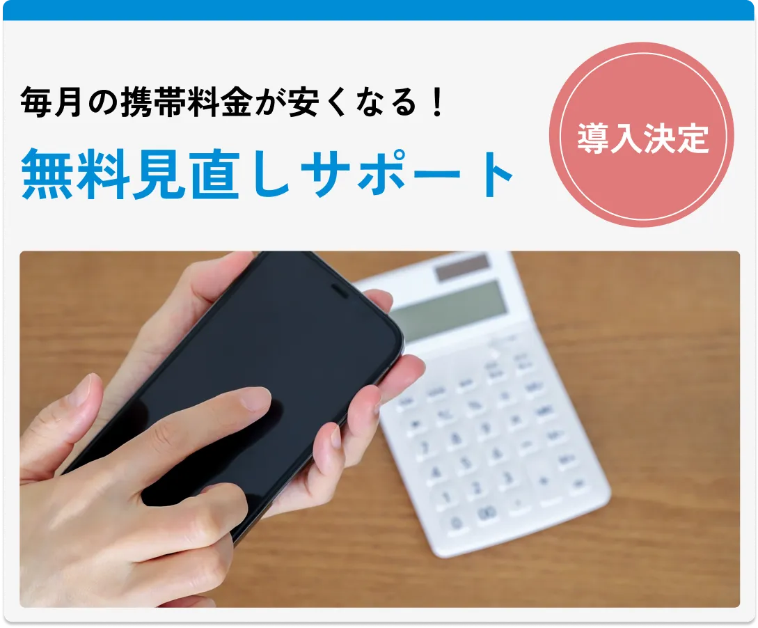 
                毎月の携帯料金が安くなる！無料見直しサポート（導入決定）
                