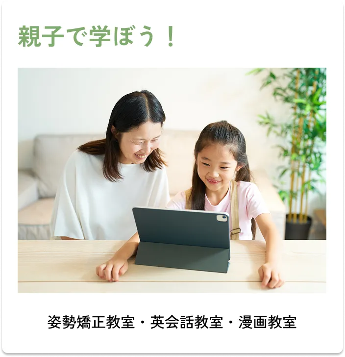 
                親子で学ぼう！
                ・姿勢矯正教室
                ・英会話教室
                ・漫画教室
                