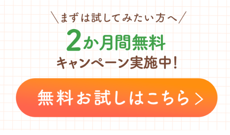 まずは試してみたい方へ 2か月間無料キャンペーン実施中！ 無料お試しはこちら